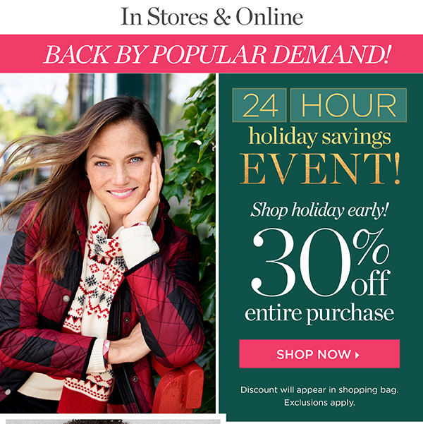 In Stores & Online. Back By Popular Demand! 24-Hour Holiday Savings Event. 30% off Entire Purchase. Shop Now