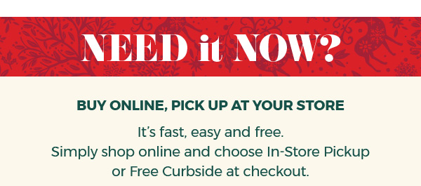 Buy Online, Pick Up At Your Store. Simply shop online and choose In-Store Pickup or Free Curbside at checkout. Shop Now