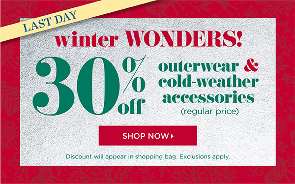 Last Day! Winter Wonders! 30% off regular price outerwear & cold-weather accessories | Shop Now