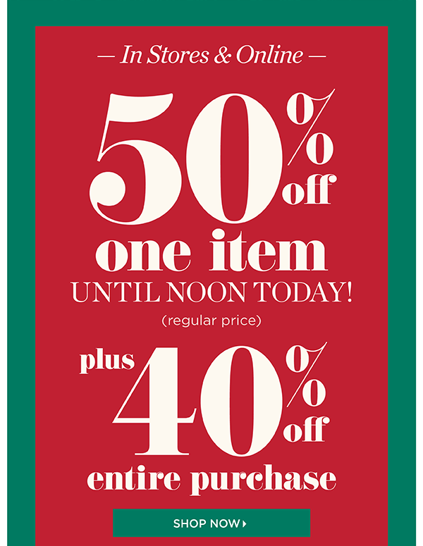 In Stores & Online 50% off 1 regular price item until noon today plus 40% off entire purchase. Shop Now
