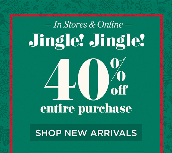 In Stores & Online Jingle! Jingle! 40% off entire purchase! Shop New Arrivals