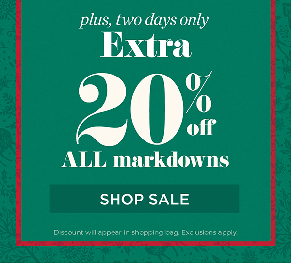 Plus, two days only Extra 20% off all Markdowns. Shop Sale