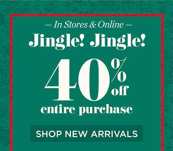 40% off Entire Purchase In Stores & Online. Shop New Arrivals