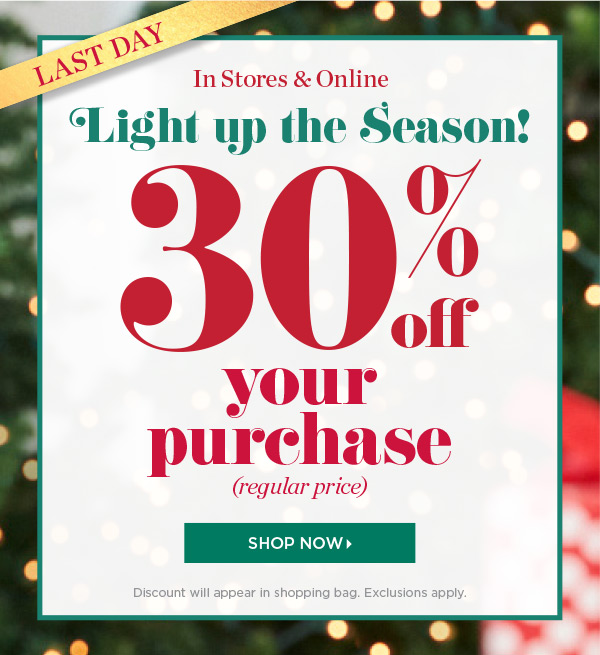 And Last Day 30% off your purchase (regular price). In Stores & Online. Shop Now