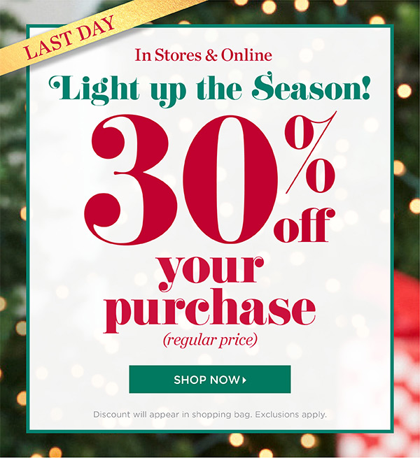 And Last Day 30% off your purchase (regular price). In Stores & Online. Shop Now