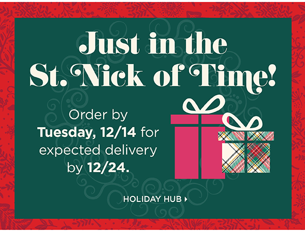 Just in the St. Nick of TIme! ORder by Tuesday, 12/14 for expected delivery by 12/24. Holiday Hub