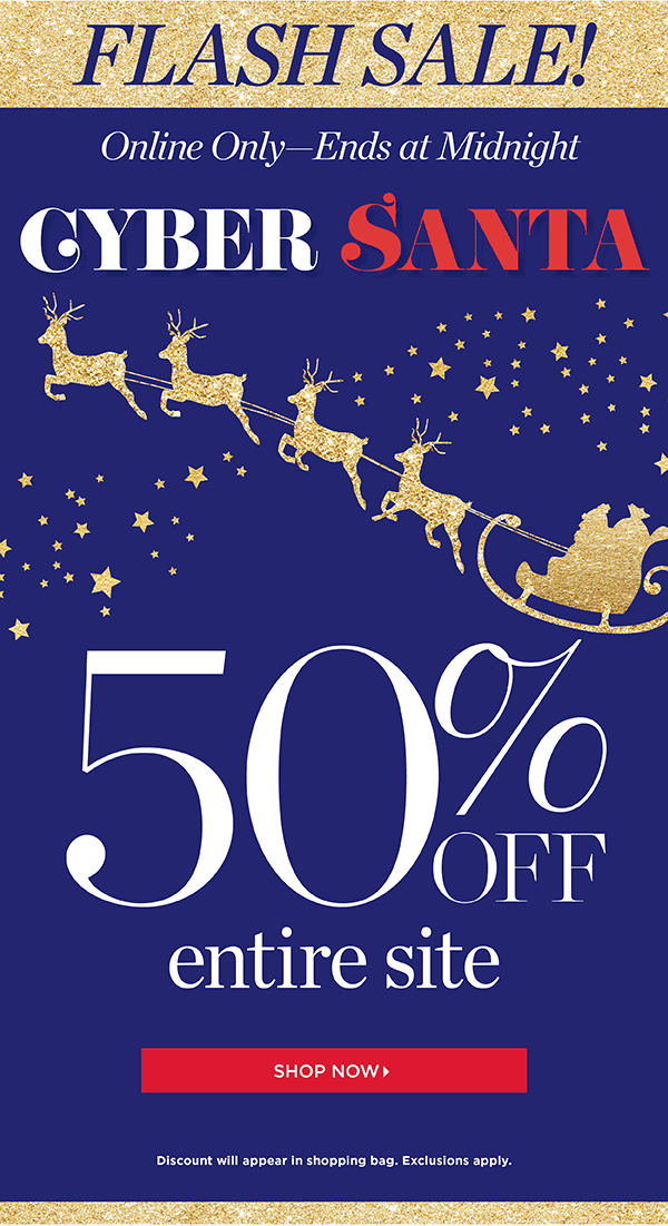 FLASH SALE! Online Only - Ends at Midnight. Cyber Santa! 50% off entire site. Shop Now