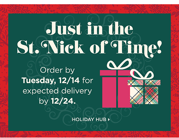 Order by Tuesday, 12/14 for expected delivery by 12/24. Holiday Hub