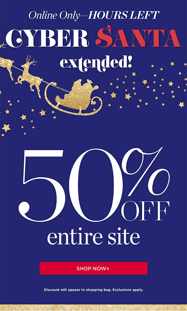 Online Only - Hours Left. Cyber Santa Extended! 50% off entire site. Shop Now