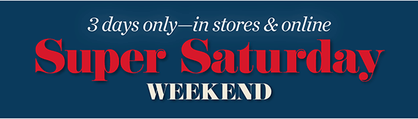 3 Days Only—in stores & online. Super Saturday Weekend! Shop Now