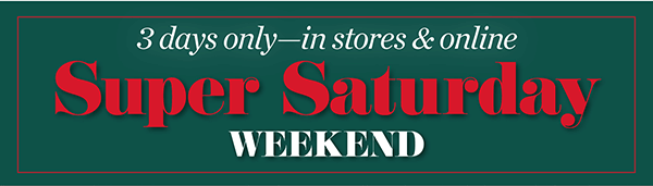 3 Days Only—in stores & online. Super Saturday Weekend! Shop Now