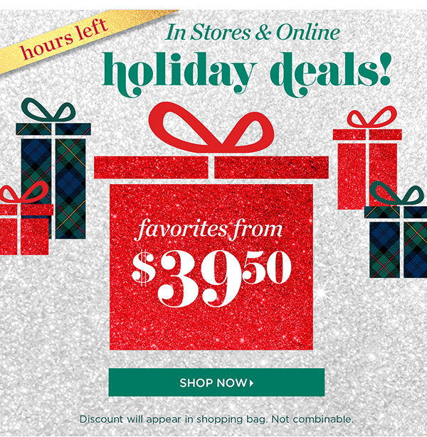 Hours Left! In Stores & Online. Holiday Deals! Favorites from $39.50 | Shop Now