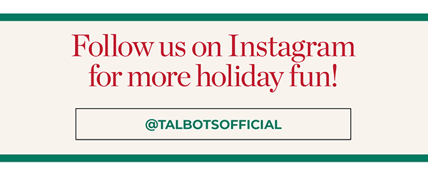 Follow us on Instagram for more holiday fun! @TALBOTSOFFICIAL