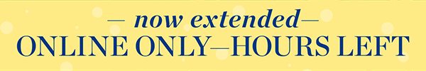 Now Extended! Online Only - Hours Left