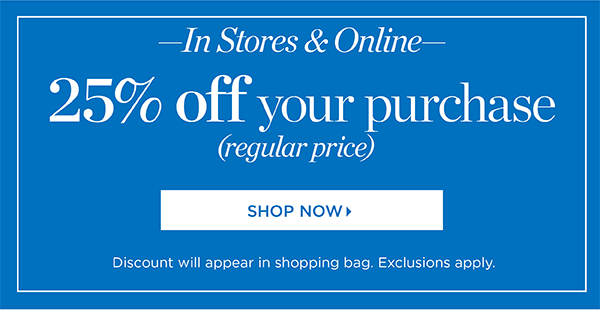 In Stores & Online. 25% off your purchase (regular price). Shop Now