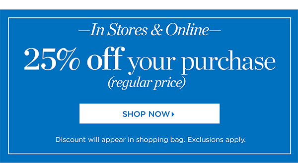 In Stores & Online. 25% off your purchase (regular price). Shop Now