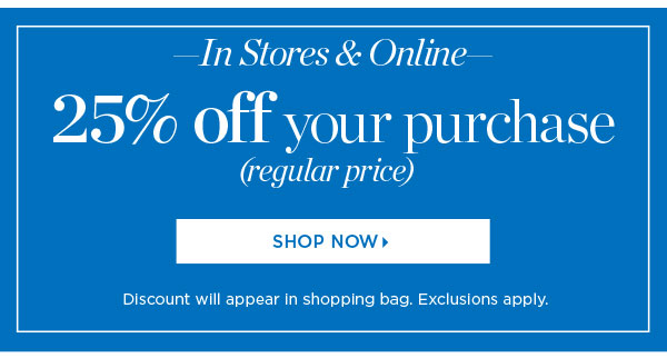 In Stores & Online. 25% off your purchase (regular price). Shop Now