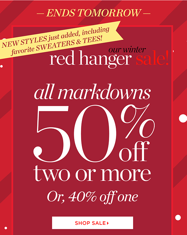Ends Tomorrow. Our Winter Red Hanger Sale! All Markdowns 50% off two or more. Shop Sale