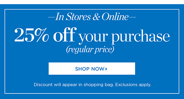 In Stores & Online. 25% off your purchase (regular price). Shop Now