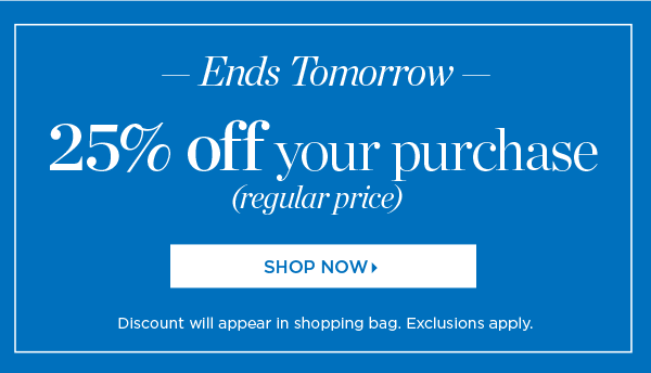 Ends Tomorrow. 25% off your purchase (regular price). Shop Now
