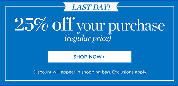 Last Day! 25% off your purchase (regular price). Shop Now