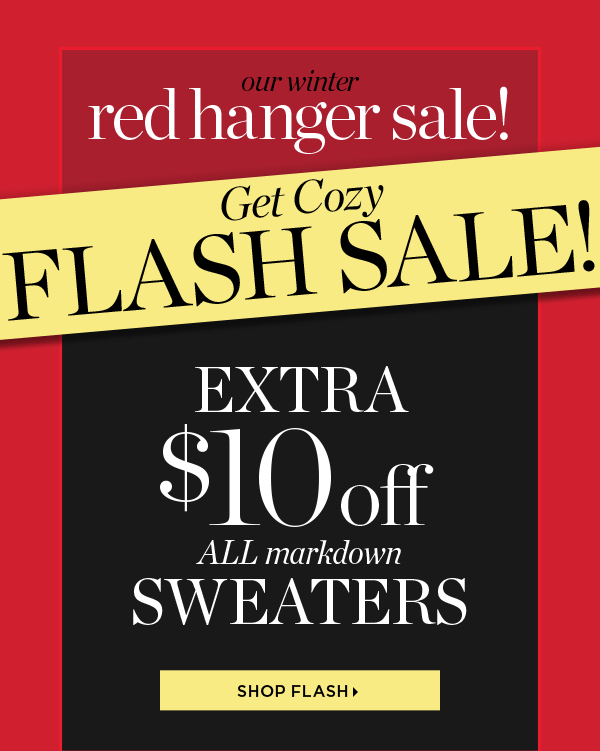 Our Winter Red Hanger Sale! Get Cozy Flash Sale! Extra $10 off All Markdown Sweaters. Shop Flash