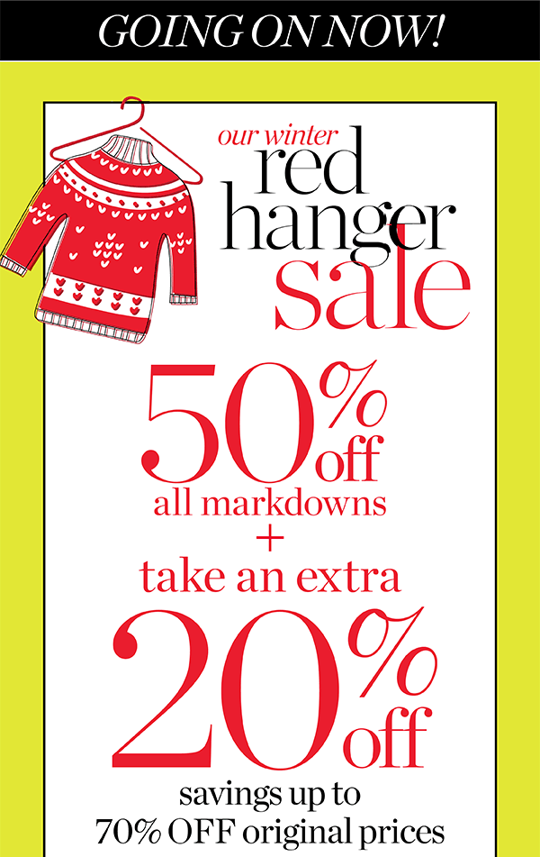Going on Now. Our Winter Red Hanger Sale. 50% off all Markdowns + Take an Extra 20% off. Shop Sale