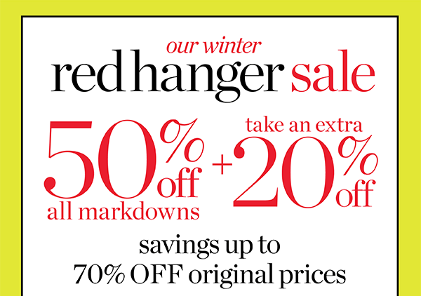 Going on Now. Our Winter Red Hanger Sale. 50% off all Markdowns + Take an Extra 20% off. Shop Sale