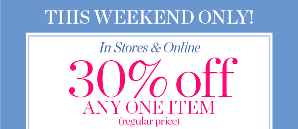 This Weekend Only! In stores & Online. 30% off any one item (regular price) | Shop Now