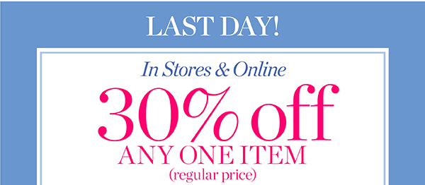 Last Day! In Stores & Online. 30% off Any One Item (regular price). Shop Now