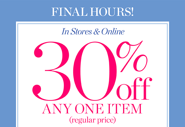 Final Hours! In Stores & Online 30% off any one item (regular price) Shop Now