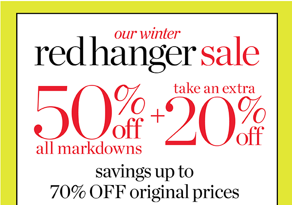Going on Now. Our Winter Red Hanger Sale. 50% off all Markdowns + Take an Extra 20% off. Shop Sale