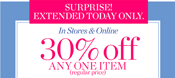 Surprise! Extended Today Only In Stores & Online. 30% off Any One Item (regular price). Shop Now