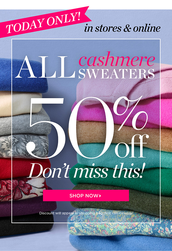 Today Only! In stores & online. All cashmere sweaters 50% off. Shop Now