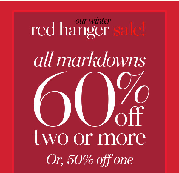 Our Winter Red Hanger Sale. All markdowns 60% off two or more, or, 50% off one. Shop Sale