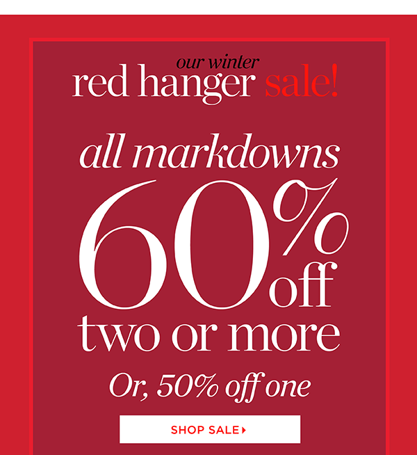 Our Winter Red Hanger Sale. All markdowns 60% off two or more, or, 50% off one. Shop Sale