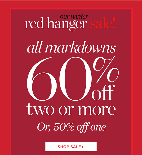 Our Winter Red Hanger Sale. All markdowns 60% off two or more, or, 50% off one. Shop Sale