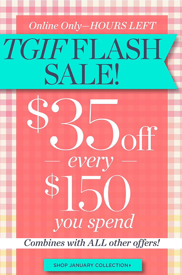 Online Only—Hours Left! $35 off every $150 you spend! Combines with ALL other offers | Shop January Collection