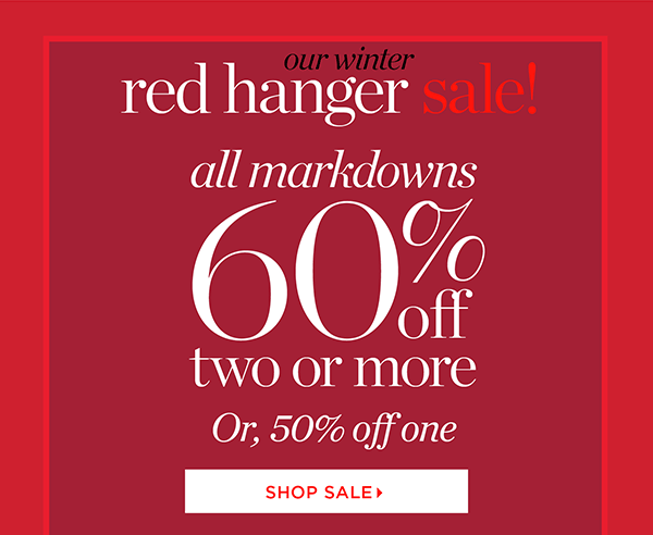 Our Winter Red Hanger Sale. All markdowns 60% off two or more, or, 50% off one. Shop Sale