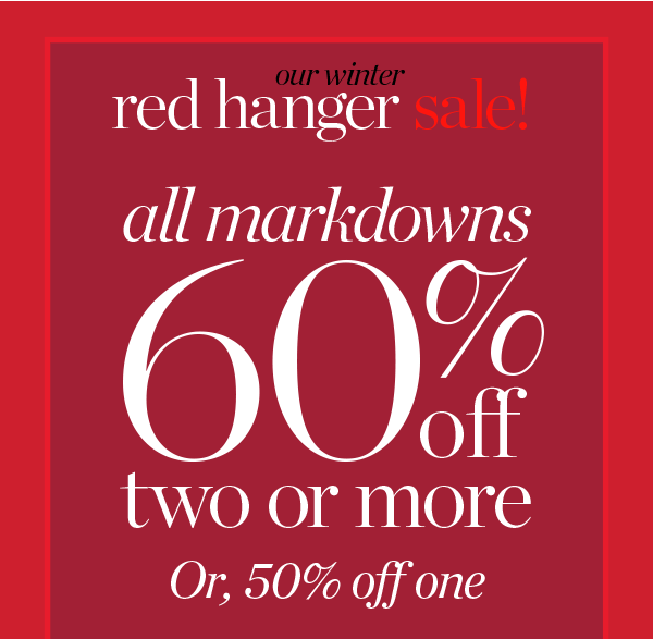 Our Winter Red Hanger Sale. All markdowns 60% off two or more, or, 50% off one. Shop Sale