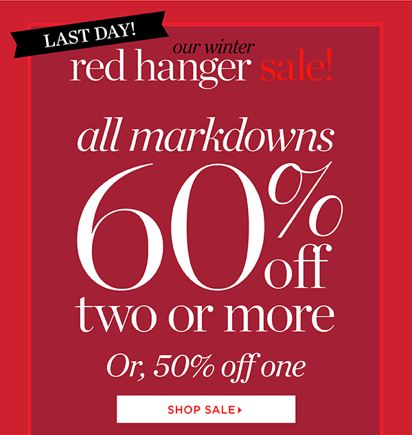 Last Day! Our Winter Red Hanger Sale. All markdowns 60% off two or more, or, 50% off one. Shop Sale