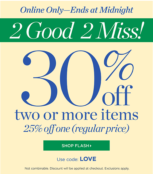 Online Only—Ends at Midnight! 30% off two or more items, 25% off one (regular price). Use code LOVE. Shop Flash