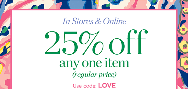 In Stores & Online! 25% off any one item (regular price). Use Code: LOVE | Shop Now