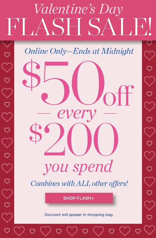 Valentine's Day Flash Sale! Online Only - Ends at Midnight $50 of every $200 you spend. Shop Now
