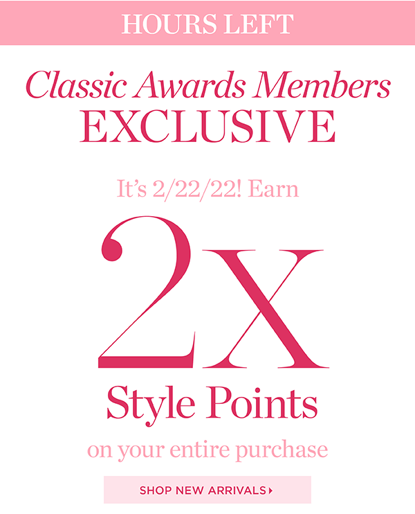 Hours Left! Classic Awards Members Exclusive. It's 2/2/22! Earn 2x Style Points on your entire purchase. Shop Now
