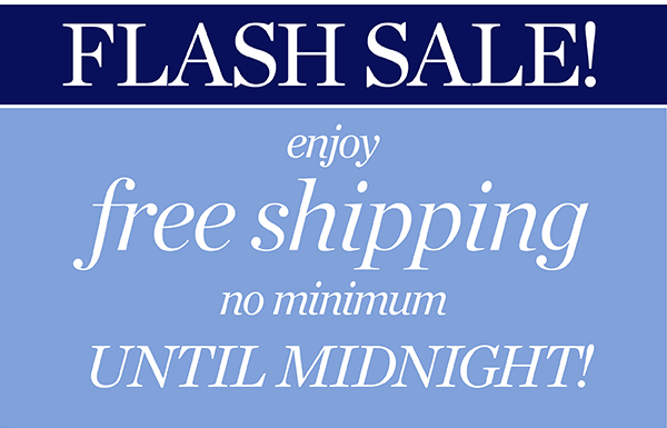 Flash Sale! Enjoy Free Shipping No Minimum Until Midnight! Shop New Arrivals
