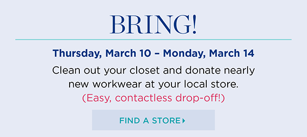Bring! Thursday, March 10 - Monday, March 14. Clean out your closet and donate nearly new workwear at your local store. Find a Store