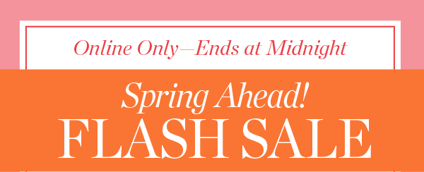 Online Only—Ends at Midnight! Spring Ahead FLASH SALE | Shop Flash