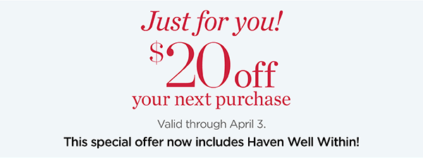Just For You! $20 off your next purchase. Valid through April 3.