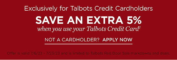 Exclusively for Talbots Credit Cardholders. Save an Extra 5% off when you use your Talbots Credit Card. Not a Cardholder? Apply Now